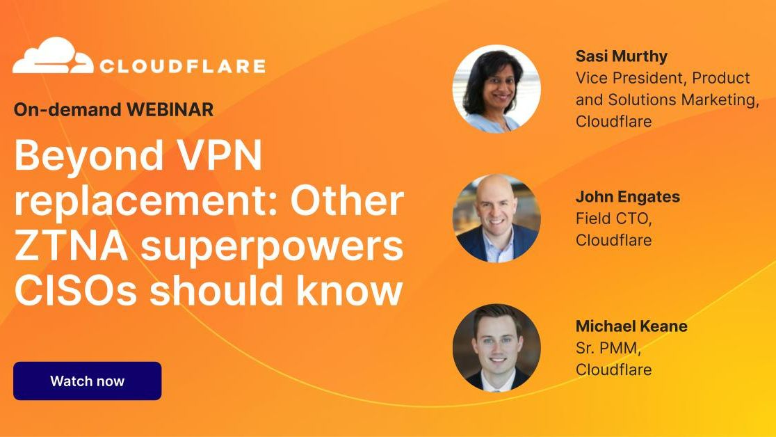 A webinar from Cloudflare on VPN replacements and what other ZTNA superpowers CISOs should know