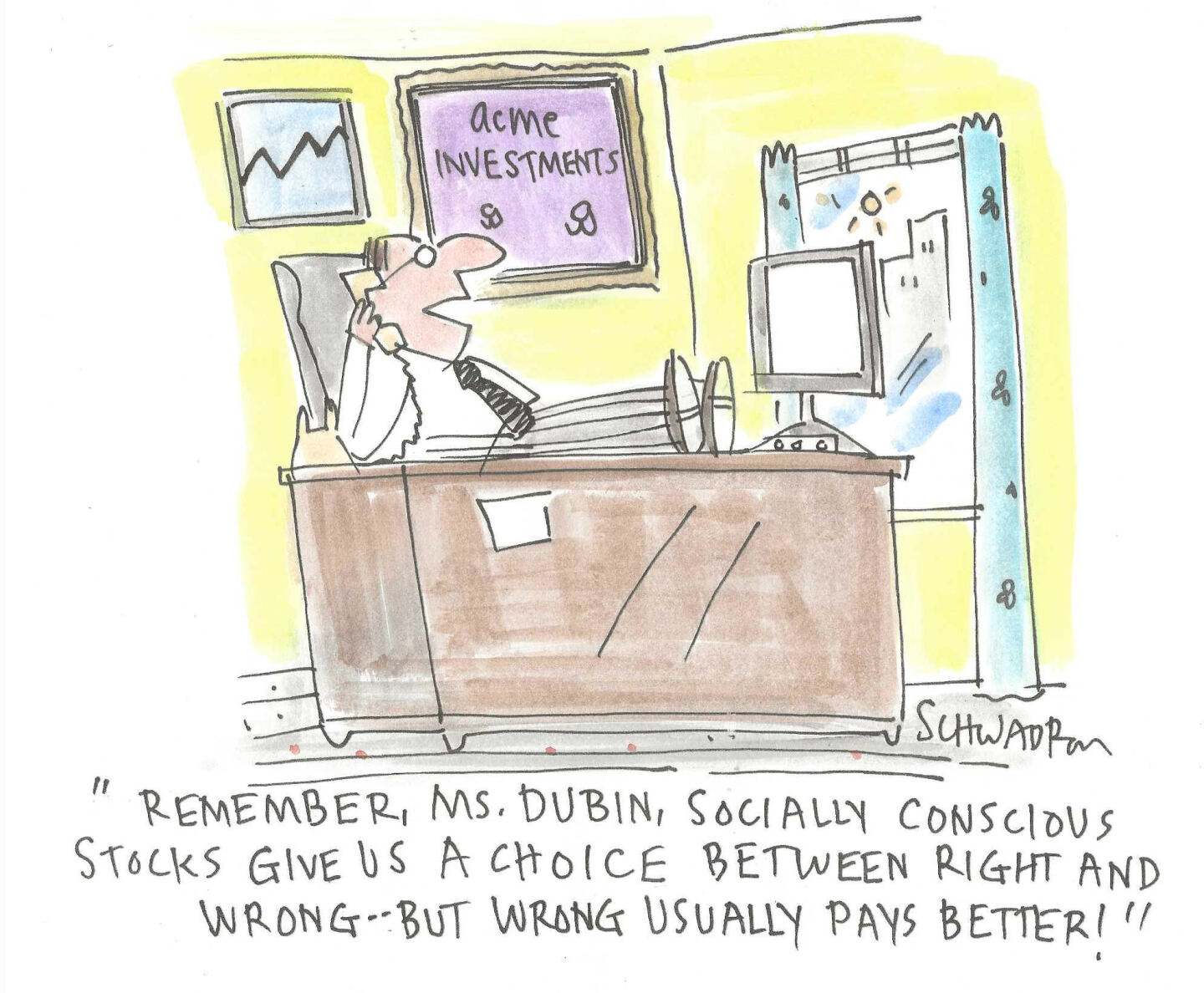 An investment advisor is in his office, feet on his desk speaking on the phone. He says, &amp;ldquo;Remember, Ms. Dubin, socially conscious stocks give us a choice between right and wrong &amp;mdash; but wrong usually pays better!&amp;rdquo;