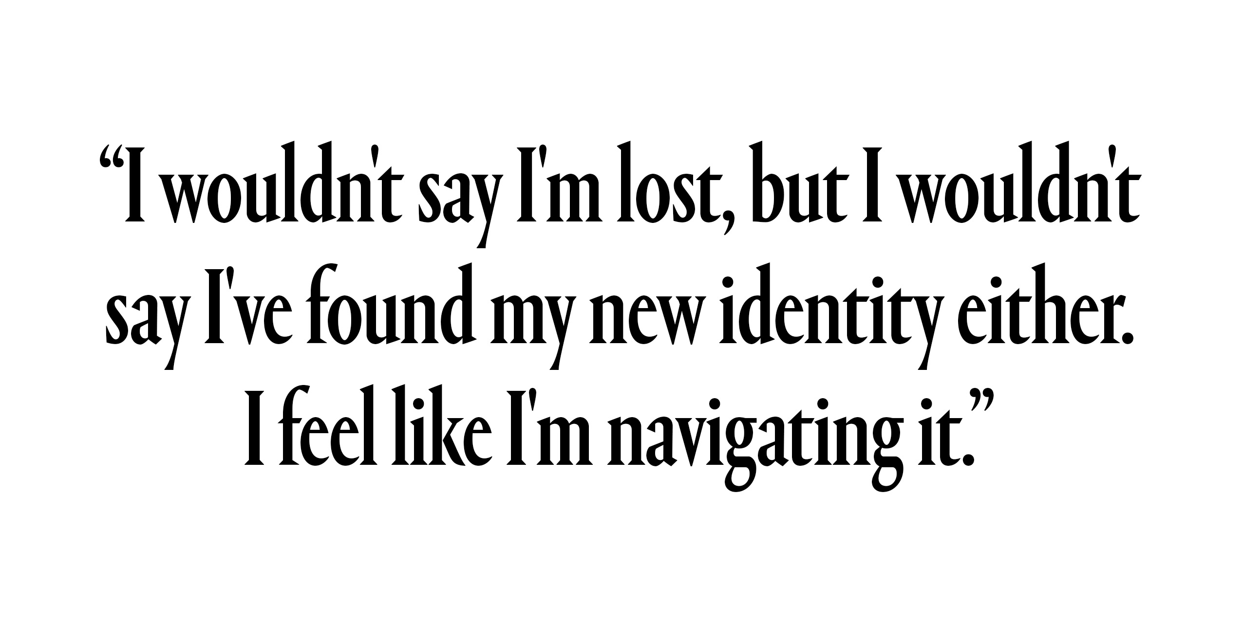 text that says i wouldn't say i'm lost but i wouldn't say i've found my new identity either i feel like i'm navigating it