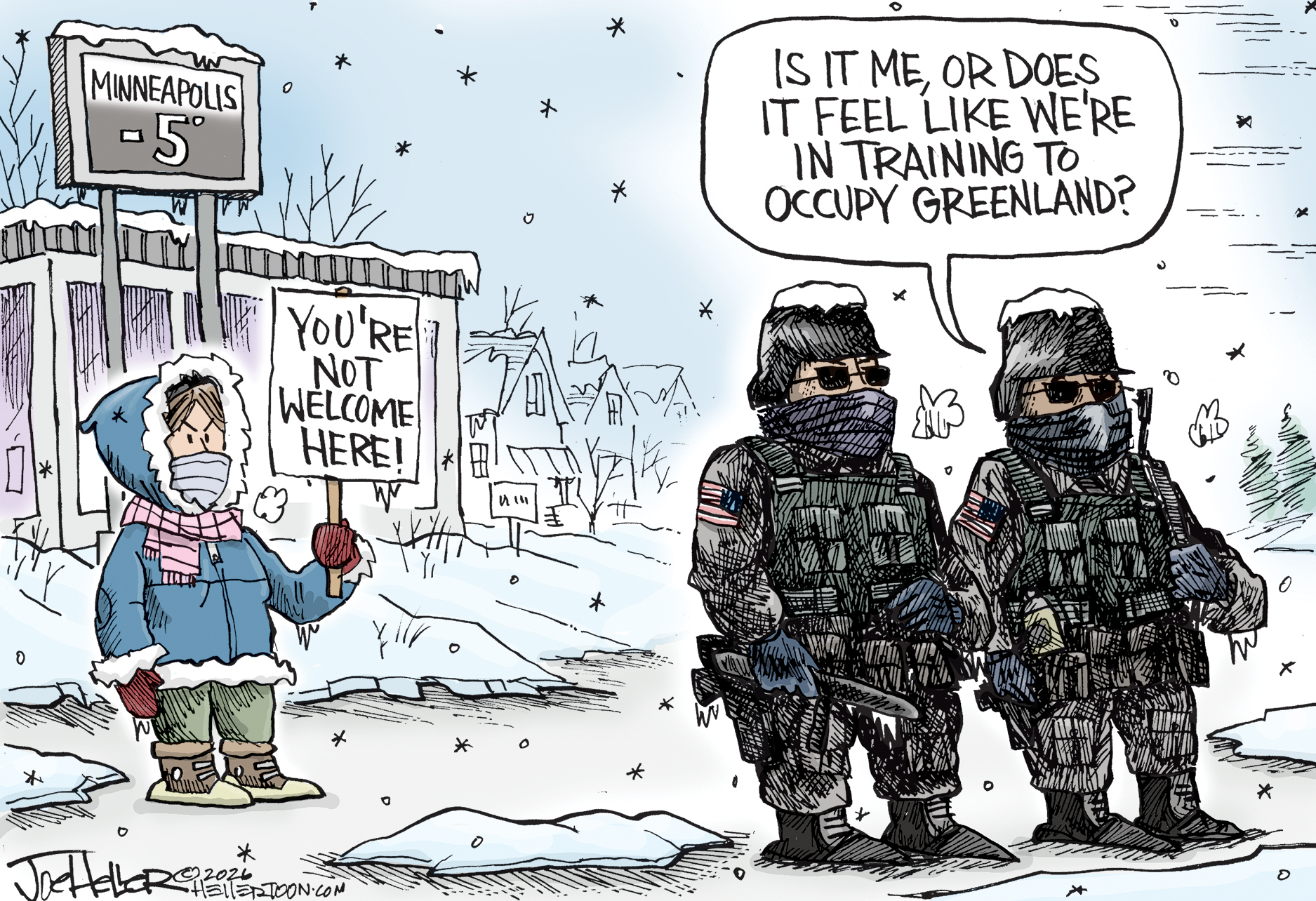 Two masked ICE agents are in full military gear in a cold, snowy neighborhood in Minneapolis. An electric sign outside a bank shows the temperature is -5. A woman stands nearby holding a sign that reads, &amp;ldquo;You&amp;rsquo;re not welcome here!&amp;rdquo; One ICE agent says, &amp;ldquo;Is it me, or does it feel like we&amp;rsquo;re in training to occupy Greenland?&amp;rdquo;