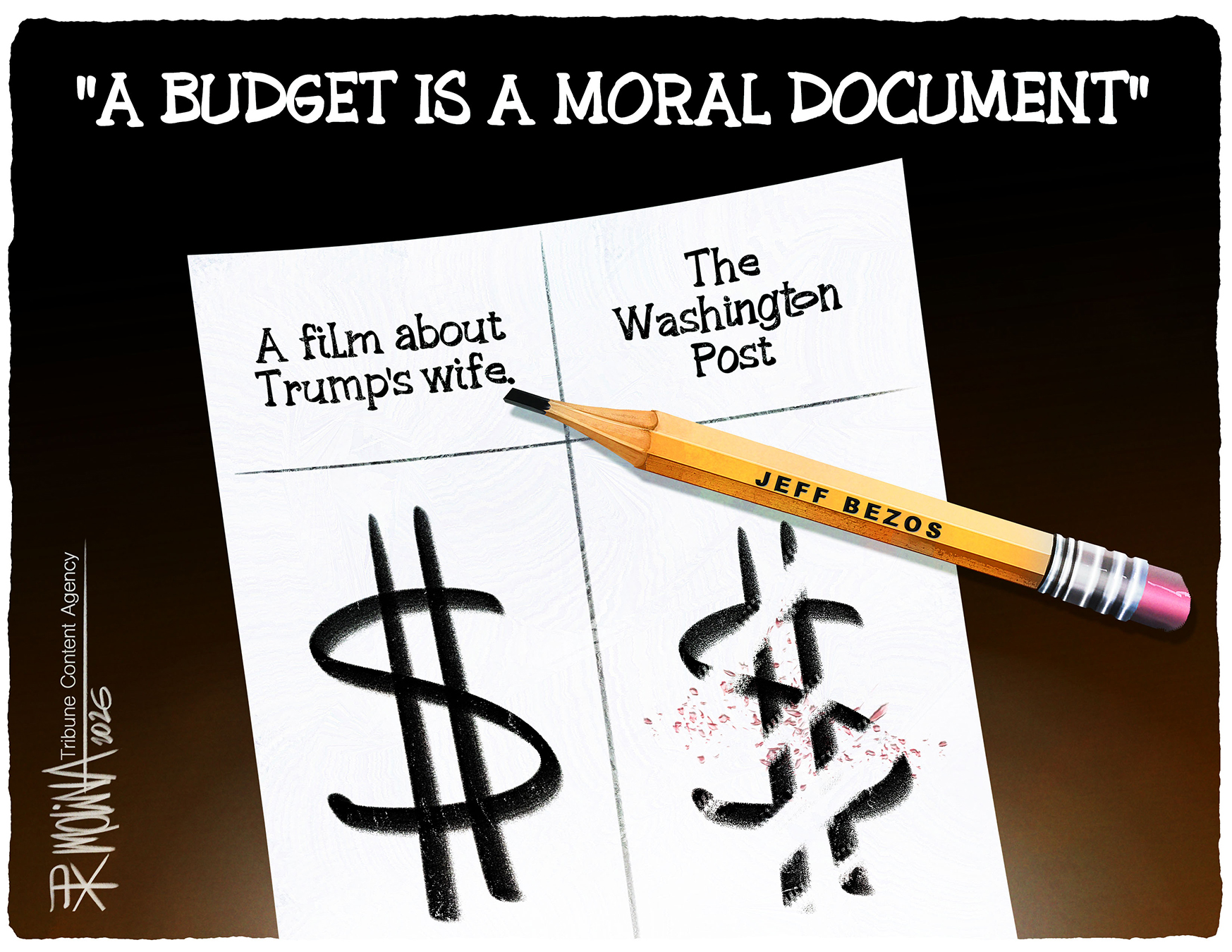 This cartoon is titled &amp;ldquo;A Budget is a Moral Document.&amp;rdquo; It depicts a piece of paper and a pencil with the words &amp;ldquo;Jeff Bezos&amp;rdquo; written on the side. The left side of the paper reads, &amp;ldquo;A film about Trump&amp;rsquo;s wife&amp;rdquo; and has a dollar sign. The right side of the paper has the words &amp;ldquo;The Washington Post&amp;rdquo; and the dollar sign has been erased.