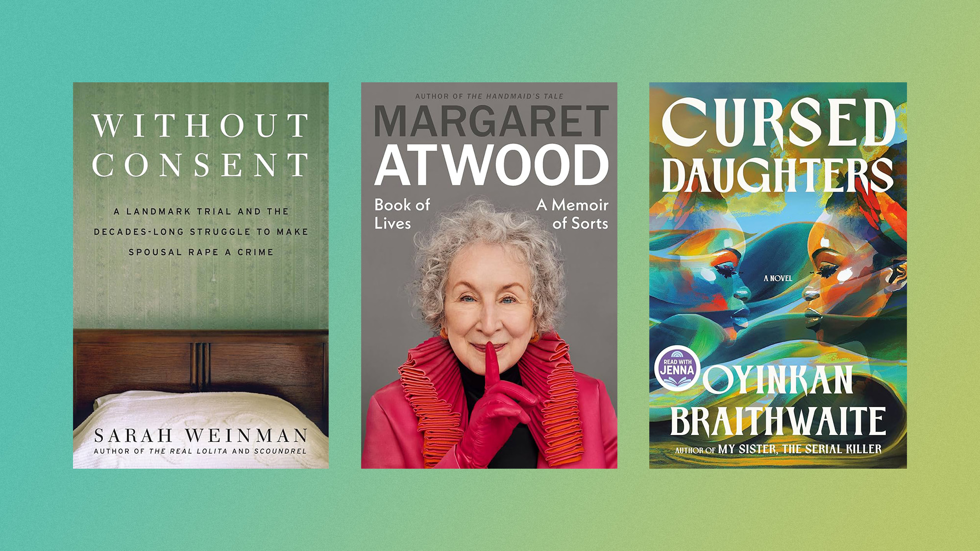 Book covers of 'Without Consent' by Sarah Weinman, 'Book of Lives: A Memoir of Sorts' by Margaret Atwood, and ‘Cursed Daughters’ by Oyinkan Braithwaite