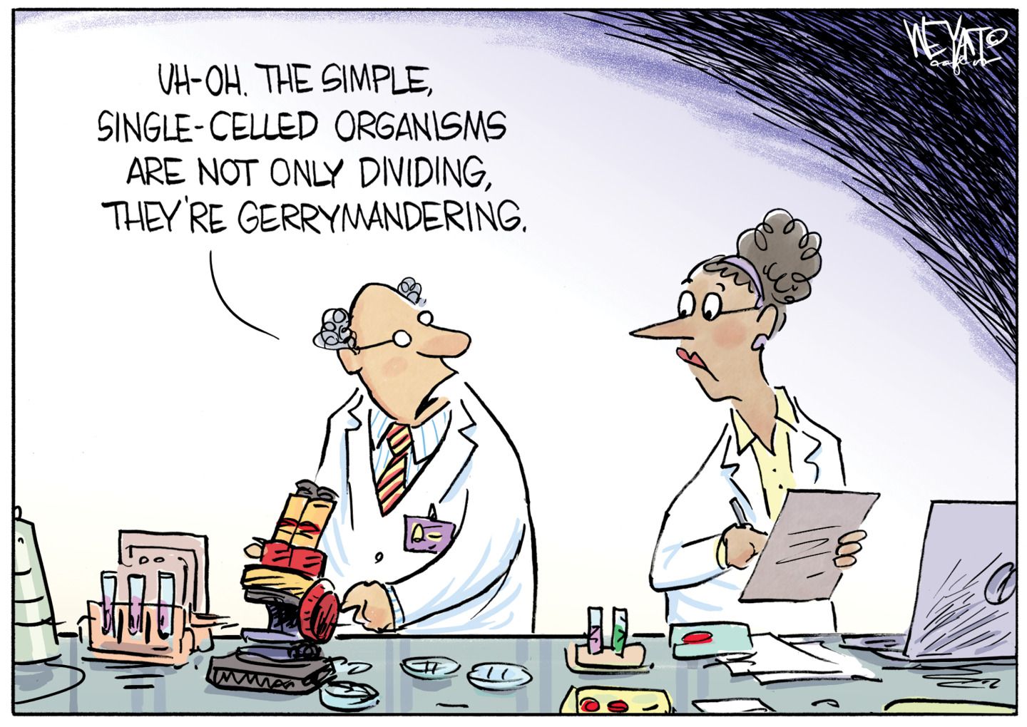 
                                A male and female scientist are in a lab. The man is near a microscope and says to the woman, “Uh-oh. The single-celled organisms are not only dividing, they’re gerrymandering.”
                            