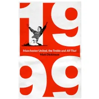 1999: Manchester United, the Treble and All That by Matt Dickinson