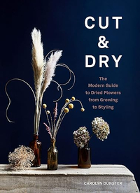 Cut &amp; Dry: The Modern Guide to Dried Flowers from Growing to Styling, £15, Amazon