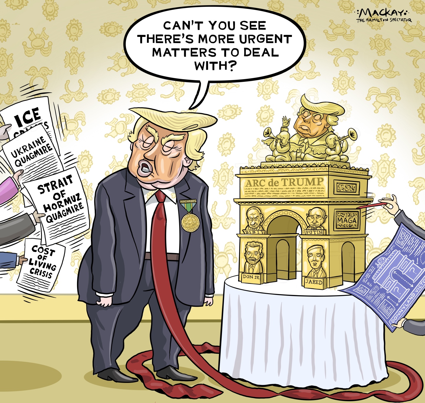 Donald Trump stands next to a golden model of the Arc de Trump on a table. Aides try to hand him papers labeled &amp;quot;ICE, Ukraine quagmire, Strait of Hormuz quagmire and cost of living crisis.&amp;quot; Trump says, &amp;quot;Can't you see there's more urgent matters to deal with?&amp;quot;