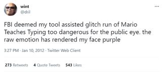 wint (@dril): FBI deemed my tool assisted glitch run of Mario Teaches Typing too dangerous for the public eye. the raw emotion has rendered my face purple