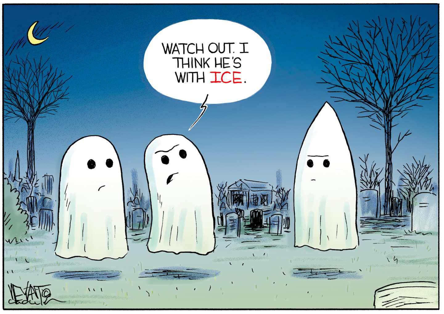 This political cartoon takes place in a graveyard where three ghosts float. Two ghosts on the left look the same while the ghost on the right has a pointed head that looks sort of like a klansman. One ghost on the left says to the other, &amp;ldquo;Watch out. I think he&amp;rsquo;s with ICE.&amp;rdquo;