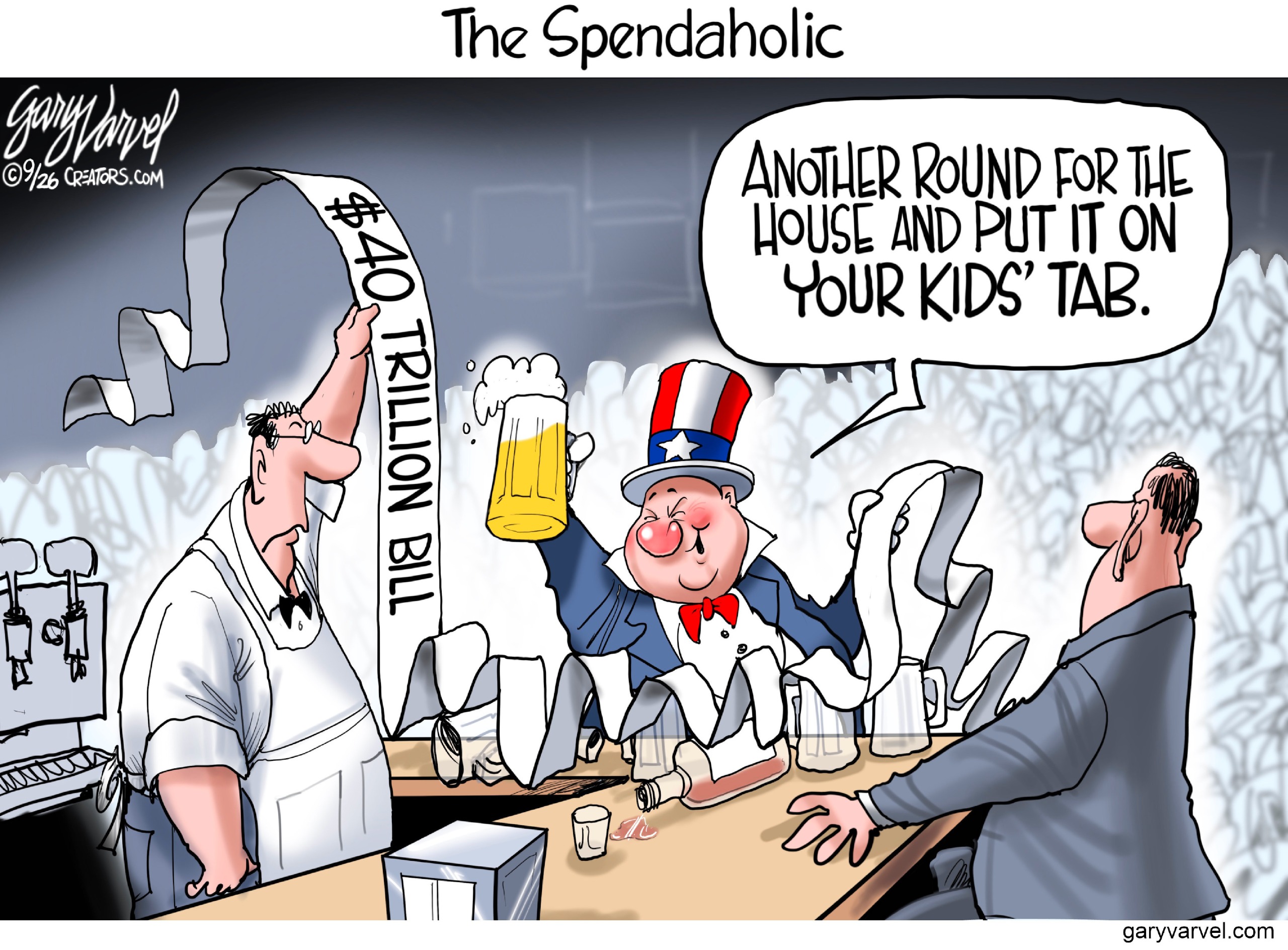This cartoon is titled &amp;ldquo;The Spendaholic.&amp;rdquo; Uncle Sam is depicted as a drunken fat guy with a bulbous nose at a bar, hoisting a mug of beer. The bartender unfurls a long paper bill that reads &amp;ldquo;$40 trillion bill&amp;rdquo;. Uncle Sam says, &amp;ldquo;Another round for the house and put it on your kids&amp;rsquo; tab.&amp;rdquo;