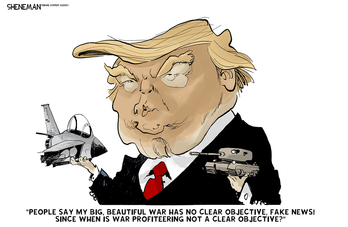 Donald Trump plays with a small airplane and a tank. He says, &amp;ldquo;People say my big, beautiful war has no clear objective, fake news! Since when is war profiteering not a clear objective?&amp;rdquo;