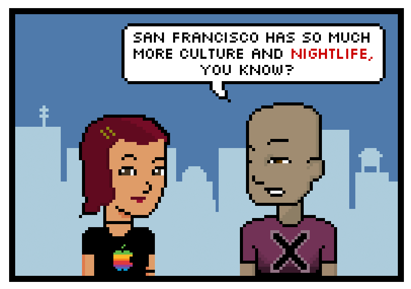 san francisco has so much more culture and nightlife, you know?