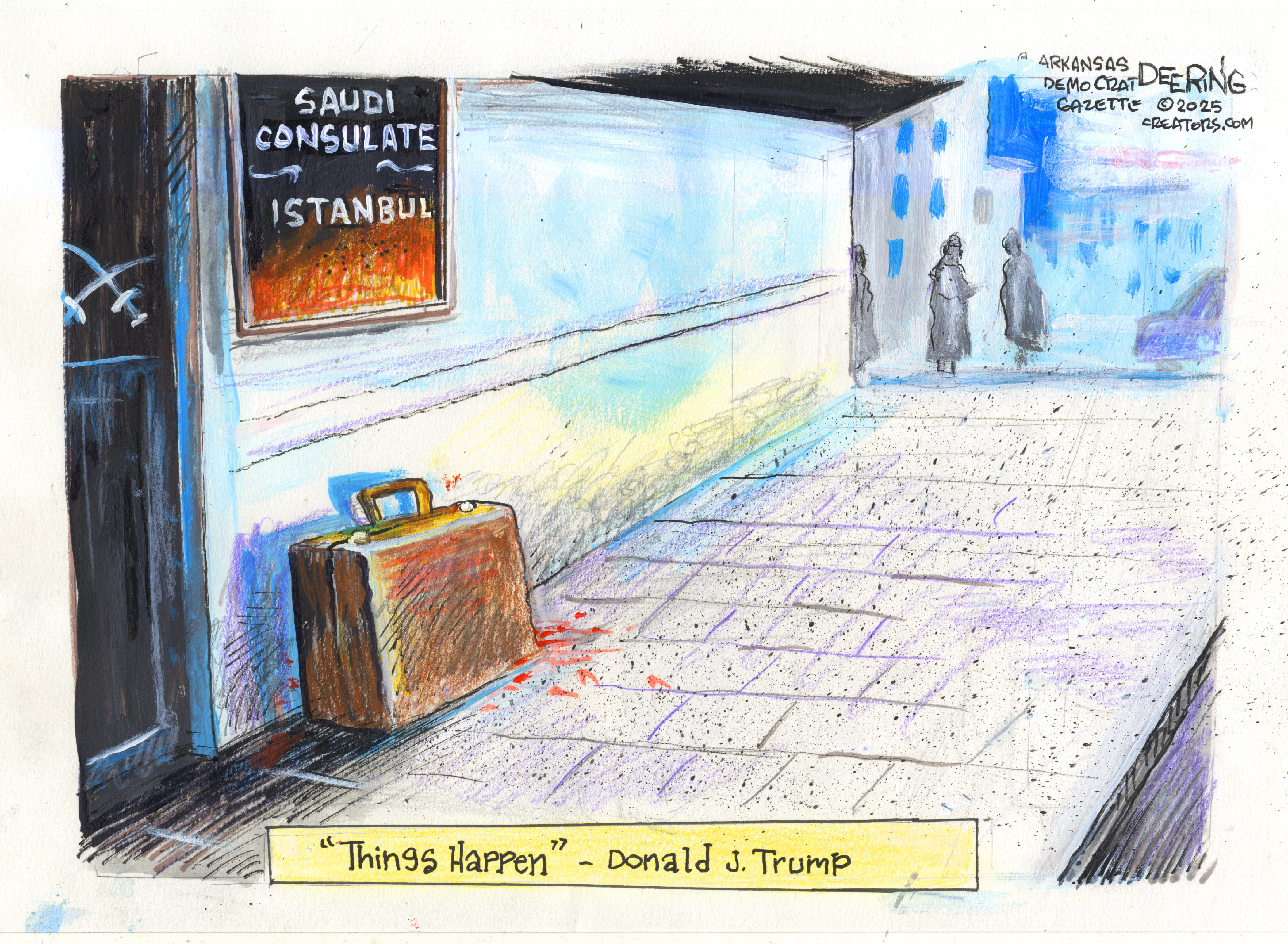 This cartoon takes place outside a building where a sign on the wall reads &amp;ldquo;Saudi Consulate: Istanbul.&amp;rdquo; A bloody suitcase is on the ground next to the door to the consulate. A quote from Donald Trump is at the bottom of the image: &amp;ldquo;Things Happen &amp;mdash; Donald J. Trump.&amp;rdquo;