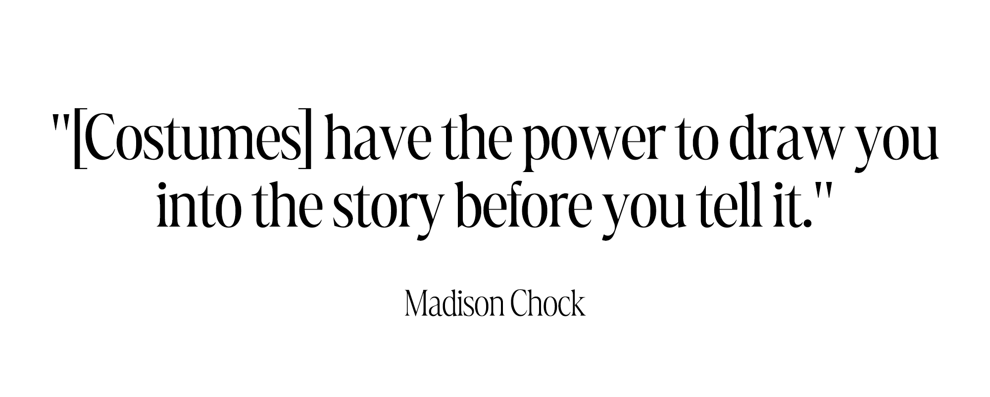 "[Costumes] have the power to draw you into the story before you tell it." &amp;mdash; Madison Chock
