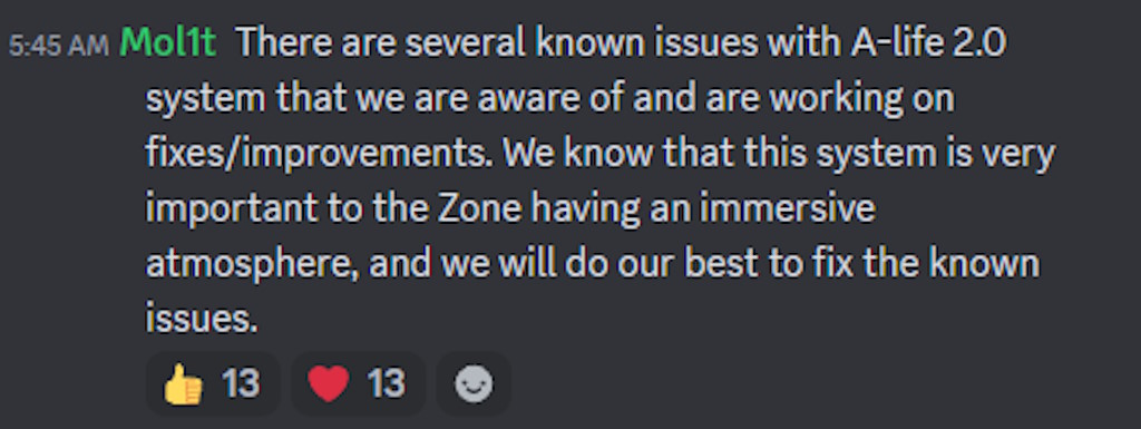 There are several known issues with A-life 2.0 system that we are aware of and are working on fixes/improvements. We know that this system is very important to the Zone having an immersive atmosphere, and we will do our best to fix the known issues.