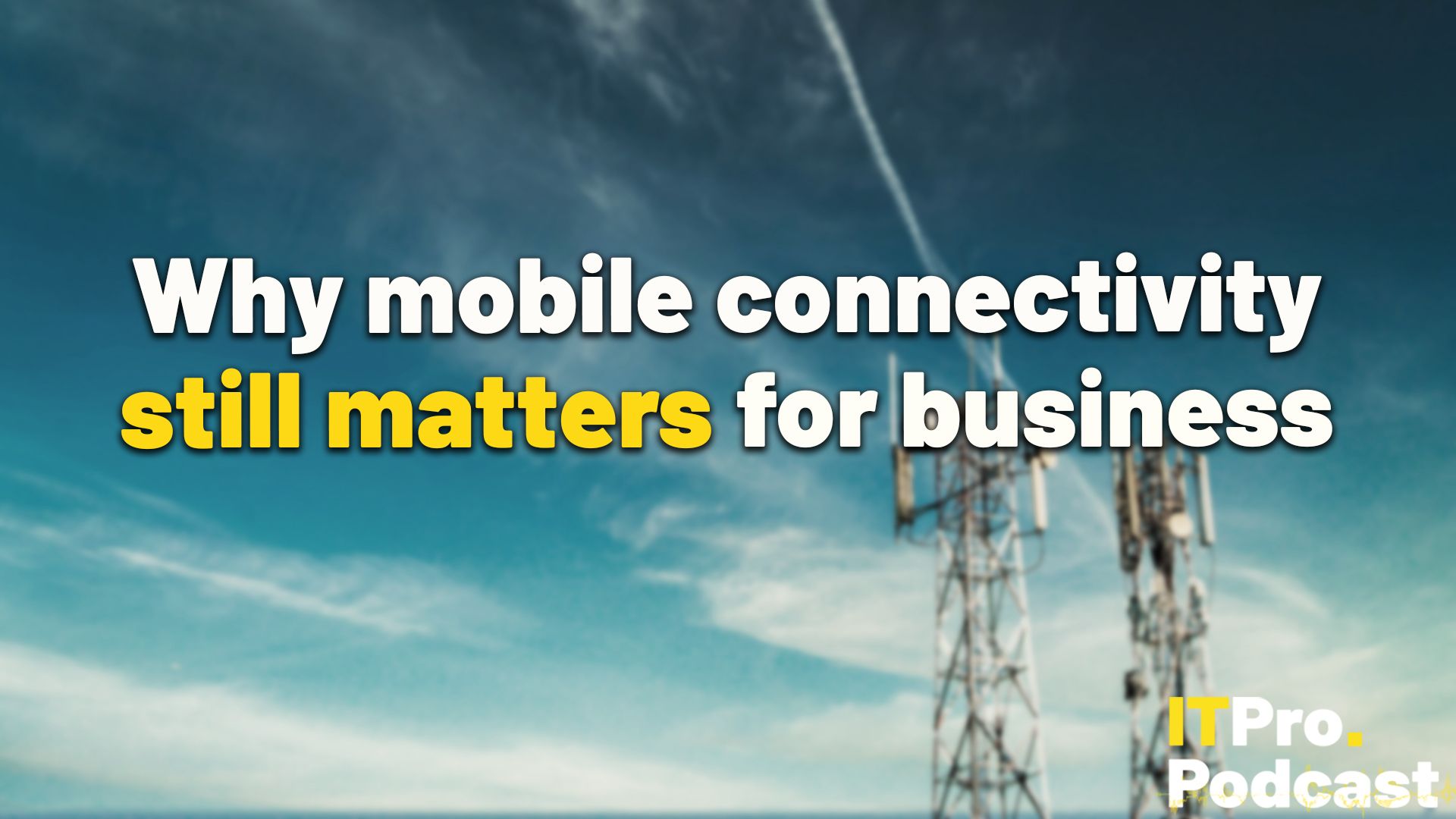 Why mobile connectivity still matters