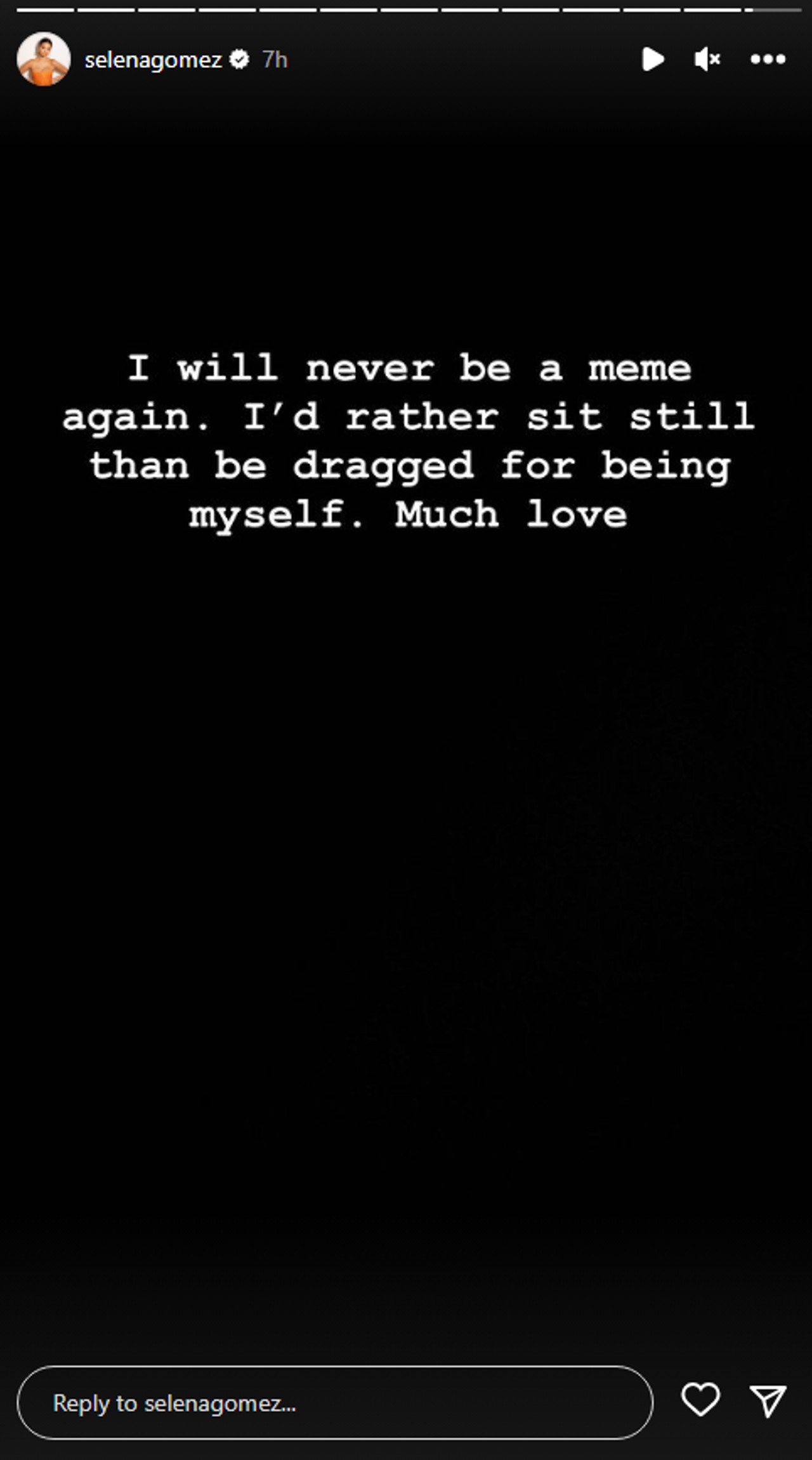 Selena Gomez posted a black screen with white text that read: "I will never be a meme again. I'd rather sit still than be dragged for being myself. Much love."