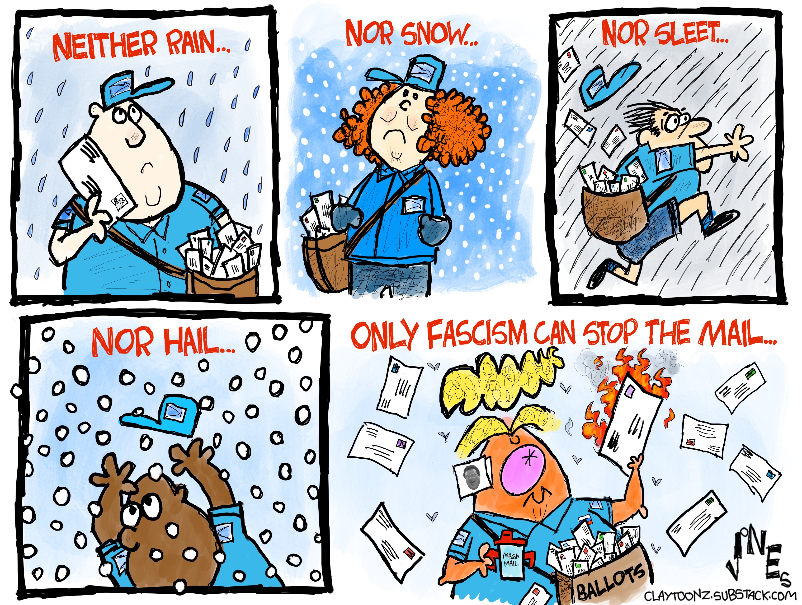 This five-panel cartoon is a take off on the unofficial creed of the US Postal Service of &amp;ldquo;Neither rain, nor snow, nor sleet, nor hail&amp;rdquo;. It shows this words above images of male and female postal carriers delivering mail in all kinds of weather. The final panel is labeled &amp;ldquo;Only fascism can stop the mail&amp;rdquo; and depicts Donald Trump burning a ballot that has come in the mail.