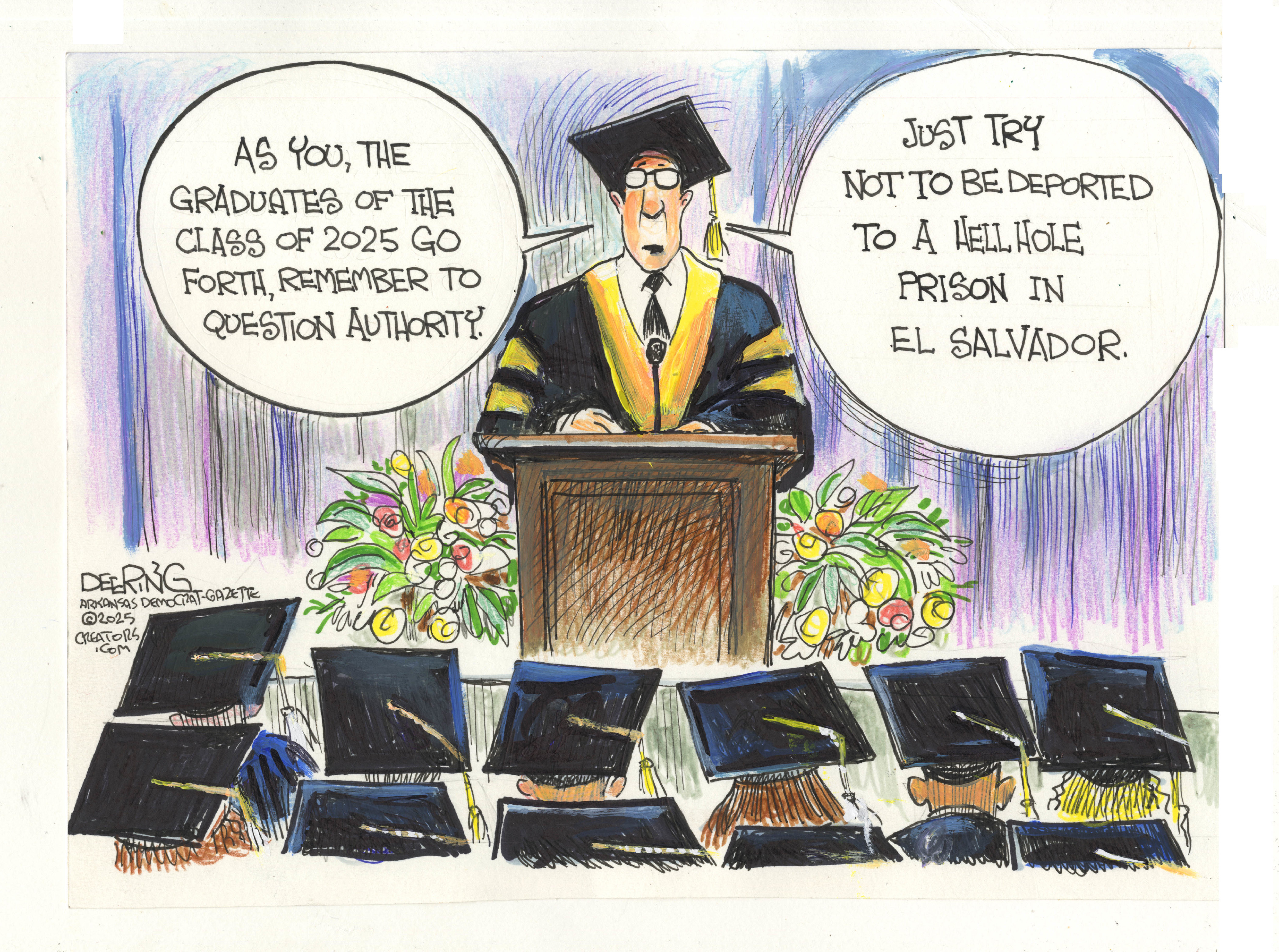 A political cartoon depicts a graduation ceremony. A male speaker, wearing a cap and gown, stands at a podium addressing an audience of graduates whose backs are to the viewer, also wearing caps and gowns. The speaker has two speech bubbles. The first, on the left, says, "As you, the graduates of the Class of 2025 go forth, remember to question authority!" The second, on the right, says, "Just try not to be deported to a hell hole prison in El Salvador."