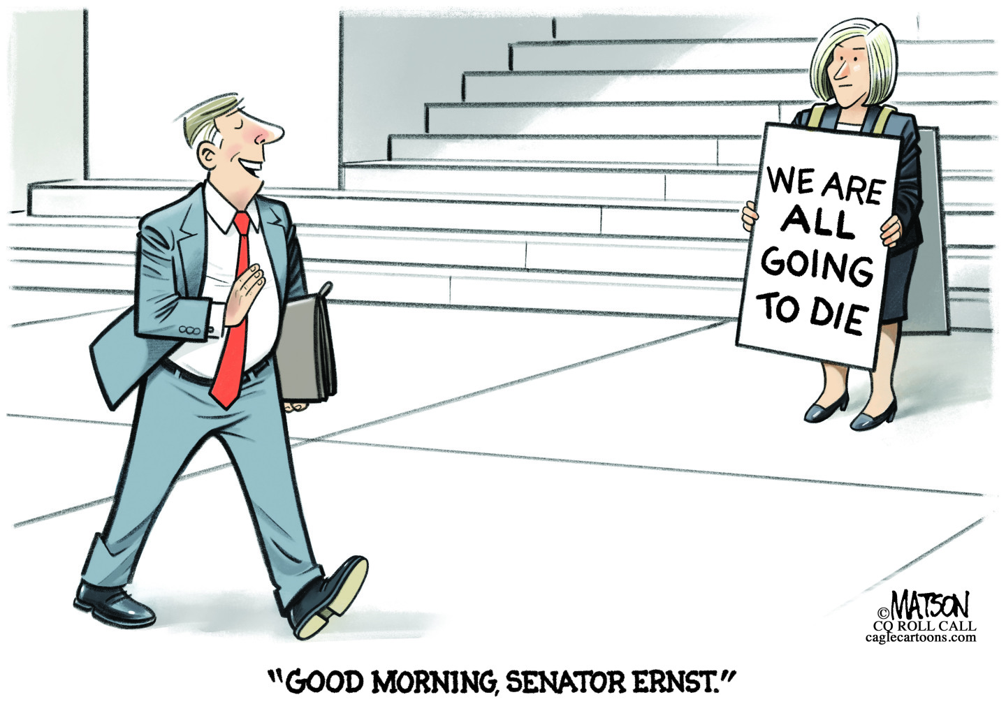 This cartoon is set outside a government building. A woman is at right wearing a large sign that reads “WE ARE ALL GOING TO DIE.” A man in a suit walks past waving and says, “Good morning, Senator Ernst.”