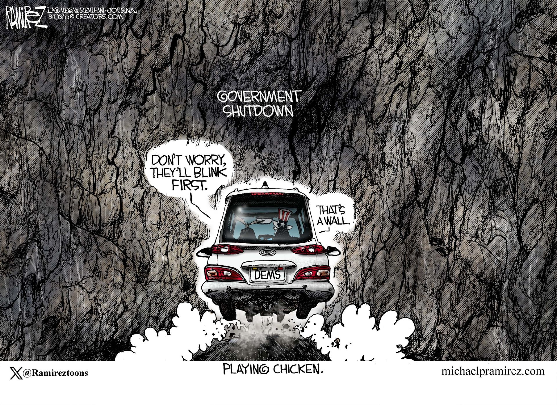 
                                This cartoon is titled “playing chicken.” It depicts a car with a license plate labeled “DEMS” about to crash into a cliff labeled “Government shutdown.” The driver says, “Don’t worry, they’ll blink first.” The passenger says, “That’s a wall.”
                            