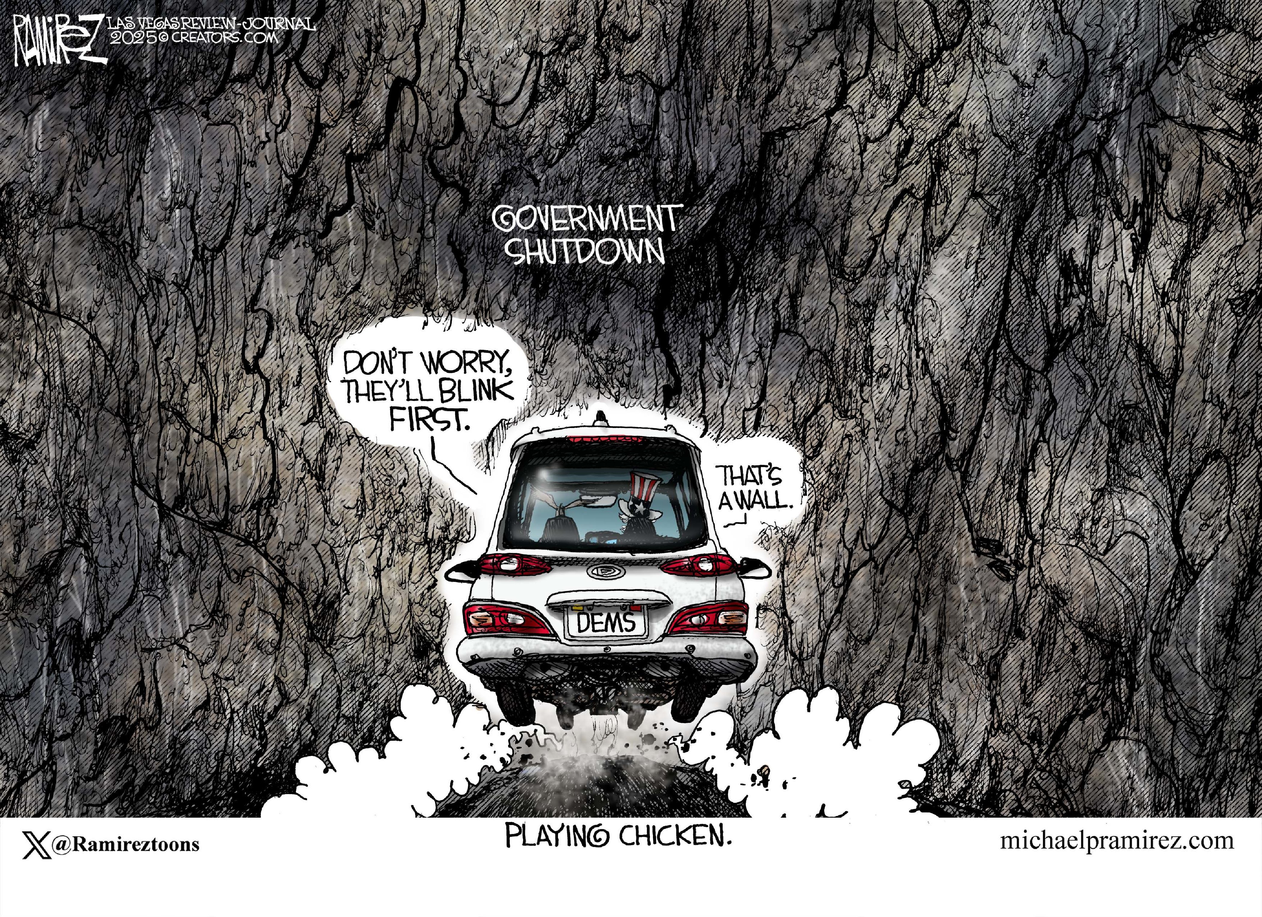 This cartoon is titled “playing chicken.” It depicts a car with a license plate labeled “DEMS” about to crash into a cliff labeled “Government shutdown.” The driver says, “Don’t worry, they’ll blink first.” The passenger says, “That’s a wall.”