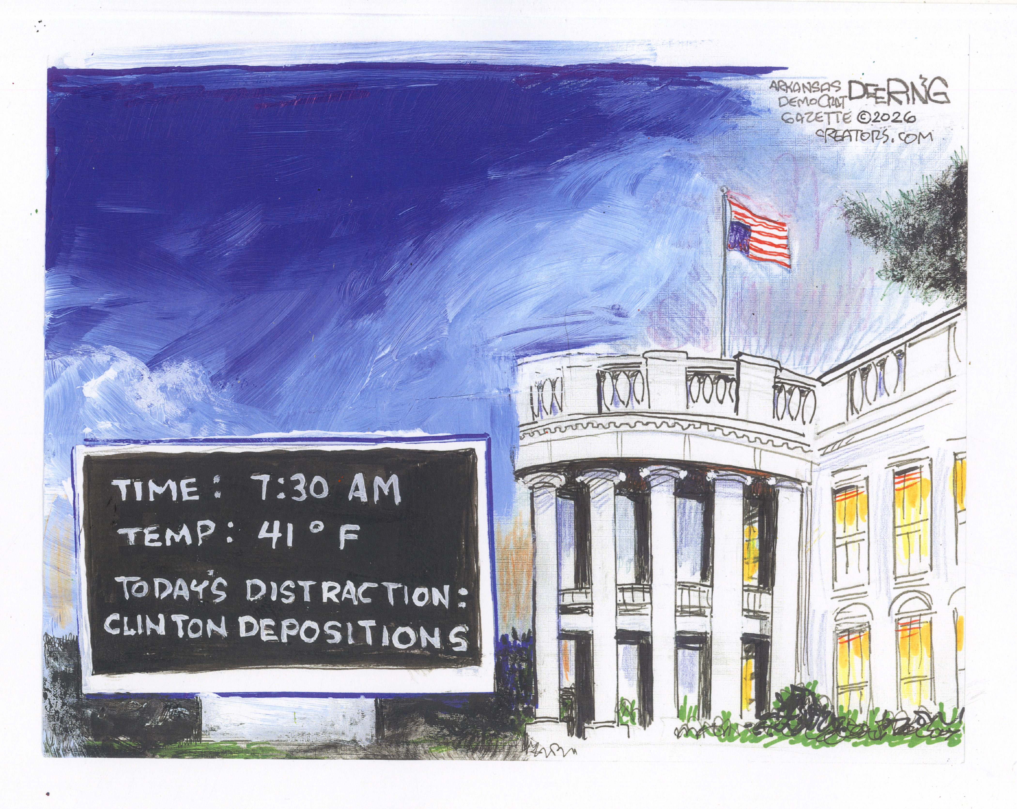 This cartoon depicts the White House with a sign out front, like you&amp;rsquo;d often find in front of a bank or school. This sign reads: &amp;ldquo;Time: 7:30 a.m. Temp: 41 degrees. Today&amp;rsquo;s distraction: Clinton depositions.&amp;rdquo;