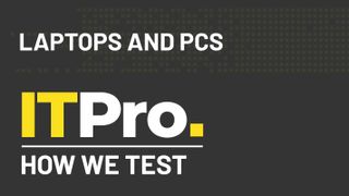 How we test: Laptops and PCs