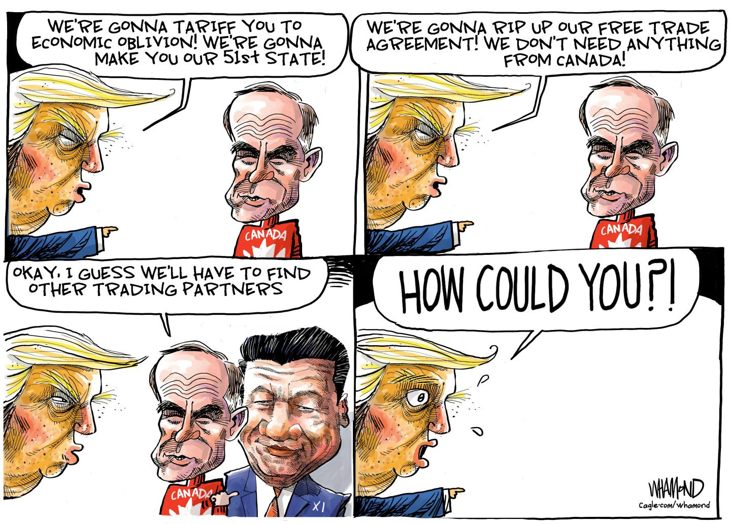 
                                This is a four-panel cartoon. Donald Trump points at Canadian Prime Minister Mark Carney in the first two panels and yells, “We’re gonna tariff you to economic oblivion! We’re gonna make you our 51st state! We’re gonna rip up our free trade agreement! We don’t need anything from Canada!” In the third panel, Carney is joined by Chinese President Xi Jinping and points to Xi and says, “OKAY. I guess we’ll have to find other trading partners.” In the final panel, Trump is left by himself and shouts, “HOW COULD YOU?!”
                            