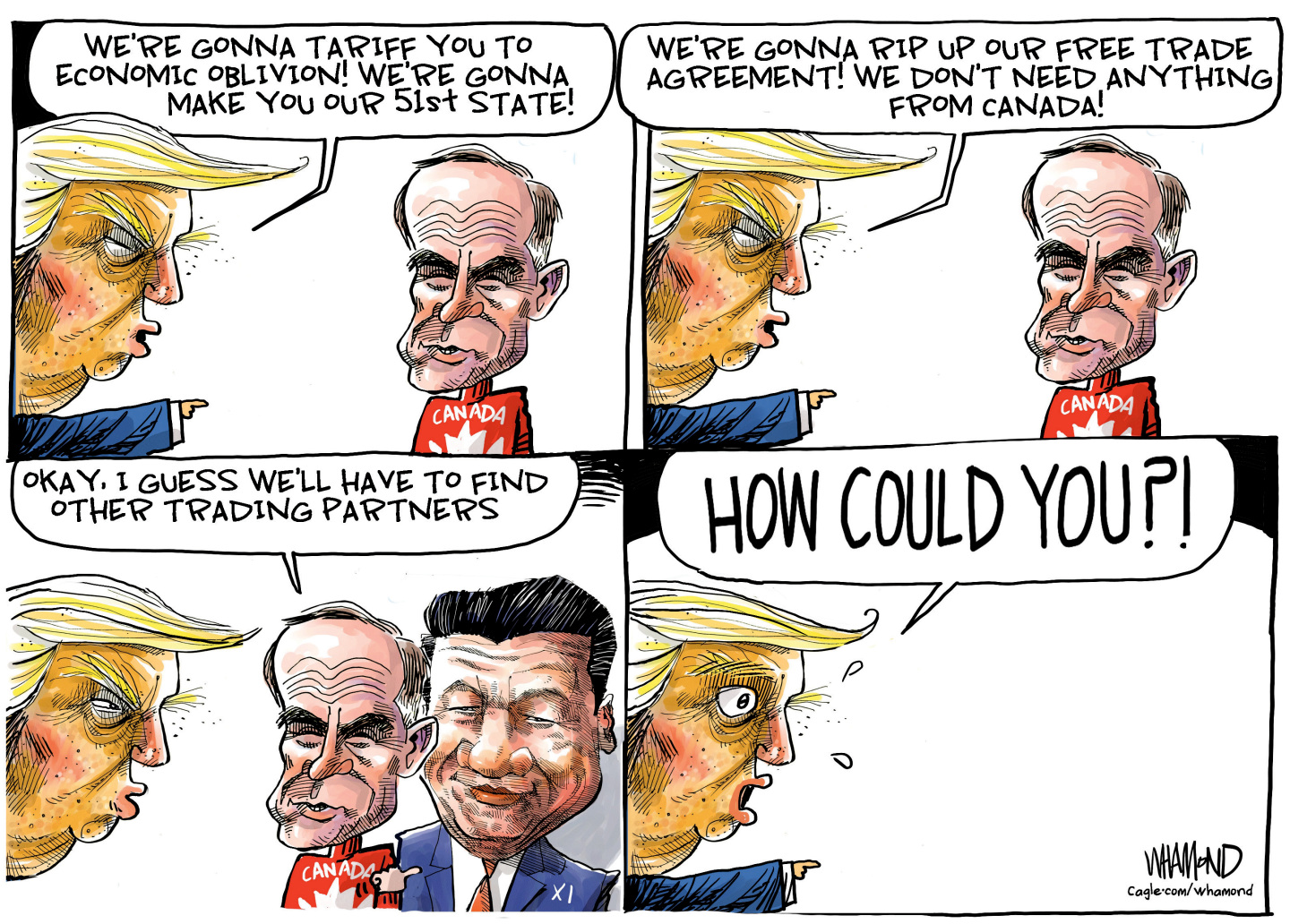 This is a four-panel cartoon. Donald Trump points at Canadian Prime Minister Mark Carney in the first two panels and yells, &amp;ldquo;We&amp;rsquo;re gonna tariff you to economic oblivion! We&amp;rsquo;re gonna make you our 51st state! We&amp;rsquo;re gonna rip up our free trade agreement! We don&amp;rsquo;t need anything from Canada!&amp;rdquo; In the third panel, Carney is joined by Chinese President Xi Jinping and points to Xi and says, &amp;ldquo;OKAY. I guess we&amp;rsquo;ll have to find other trading partners.&amp;rdquo; In the final panel, Trump is left by himself and shouts, &amp;ldquo;HOW COULD YOU?!&amp;rdquo;