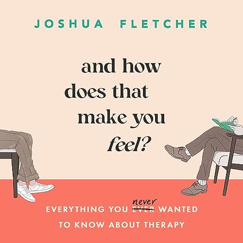 And How Does That Make You Feel?: Everything You (n)ever Wanted to Know About Therapy