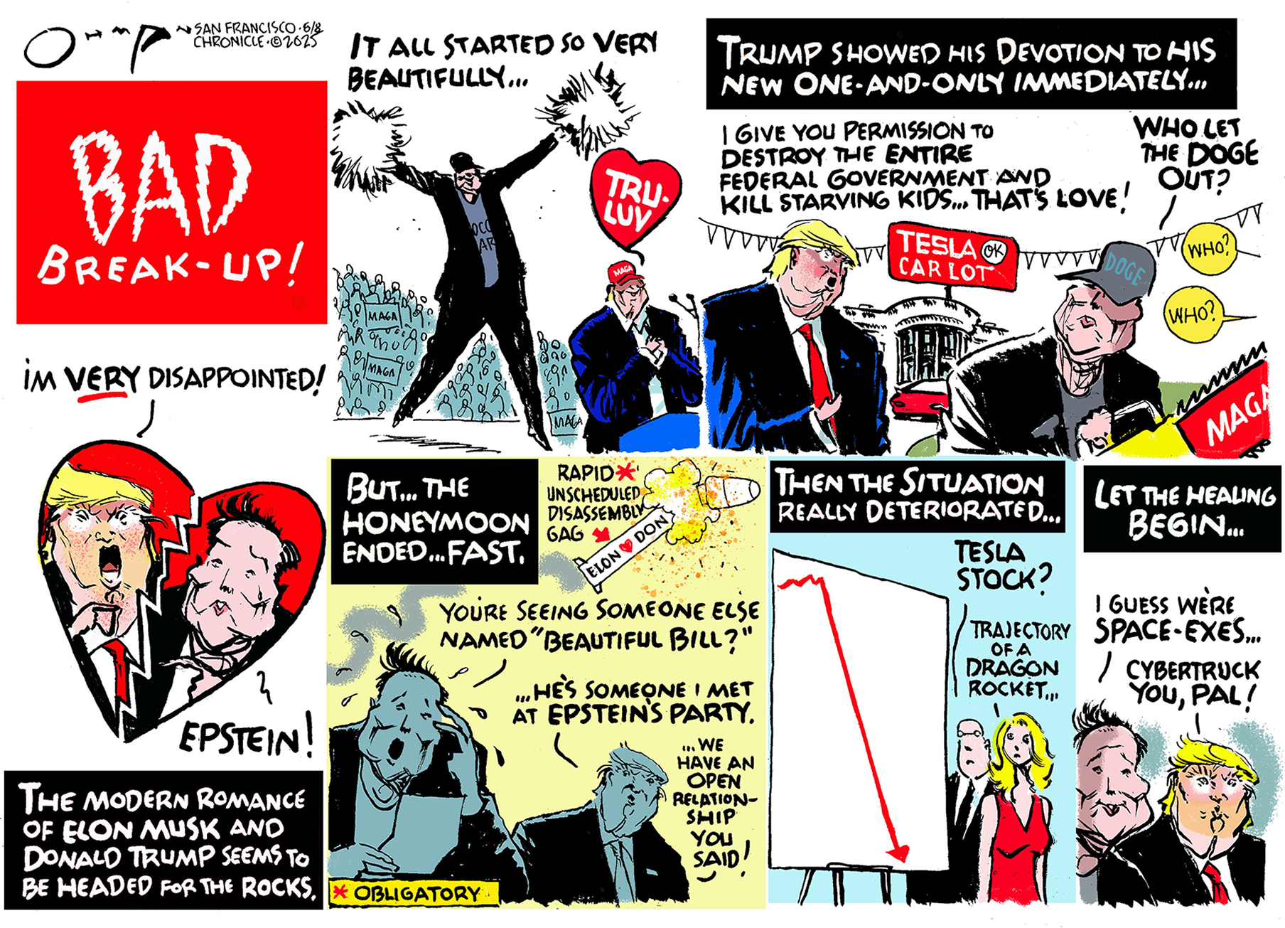 This is a five-panel cartoon drawn in a comic book style. It’s titled “BAD Break-Up” and shows the ups and downs of Elon Musk’s relationship with Donald Trump. The first panel reads, “The Modern Romance of Elon Musk and Donald Trump seems to be headed for the rocks.” The second panel is labeled “TRU LUV" and a crowd cheers as Elon Musk stands triumphantly cheering on Donald Trump. The next panel shows Trump and Musk selling used Teslas from the White House. The fourth panel is labeled "BUT… THE HONEYMOON ENDED… FAST." Trump and Musk are fighting over the “Big Beautiful Bill” and Jeffrey Epstein. The final panels show the end of the relationship with Musk’s saying “I guess we’re space-exes” and Trump says, “Cybertruck you, pal!”