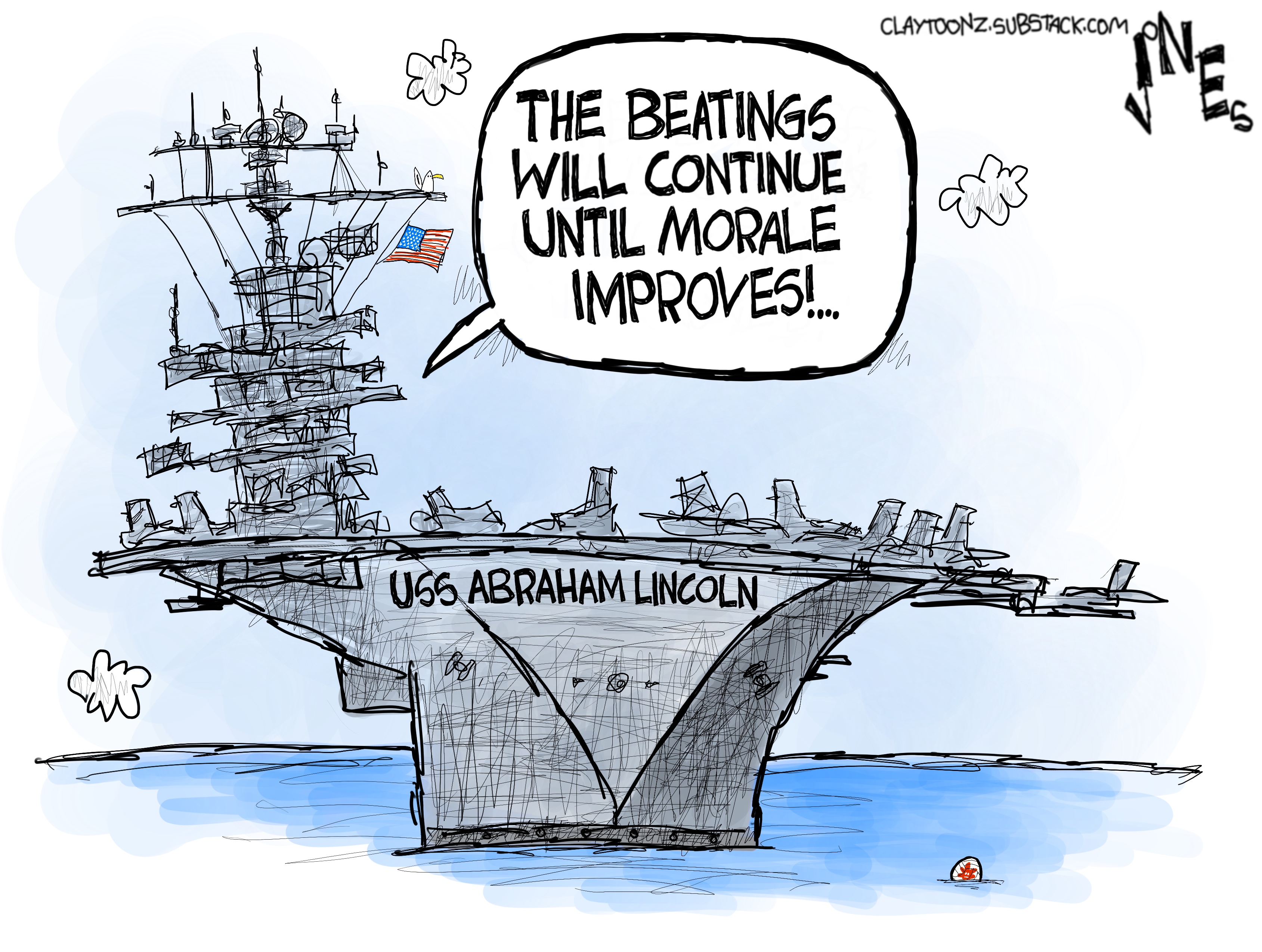 This cartoon depicts the USS Abraham Lincoln aircraft carrier in the ocean. A voice from the command tower says, &amp;ldquo;The beatings will continue until morale improves!&amp;rdquo;
