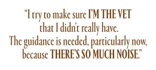 "I try to make sure I’m the vet that I didn’t really have. The guidance is needed, particularly now, because there’s so much noise"