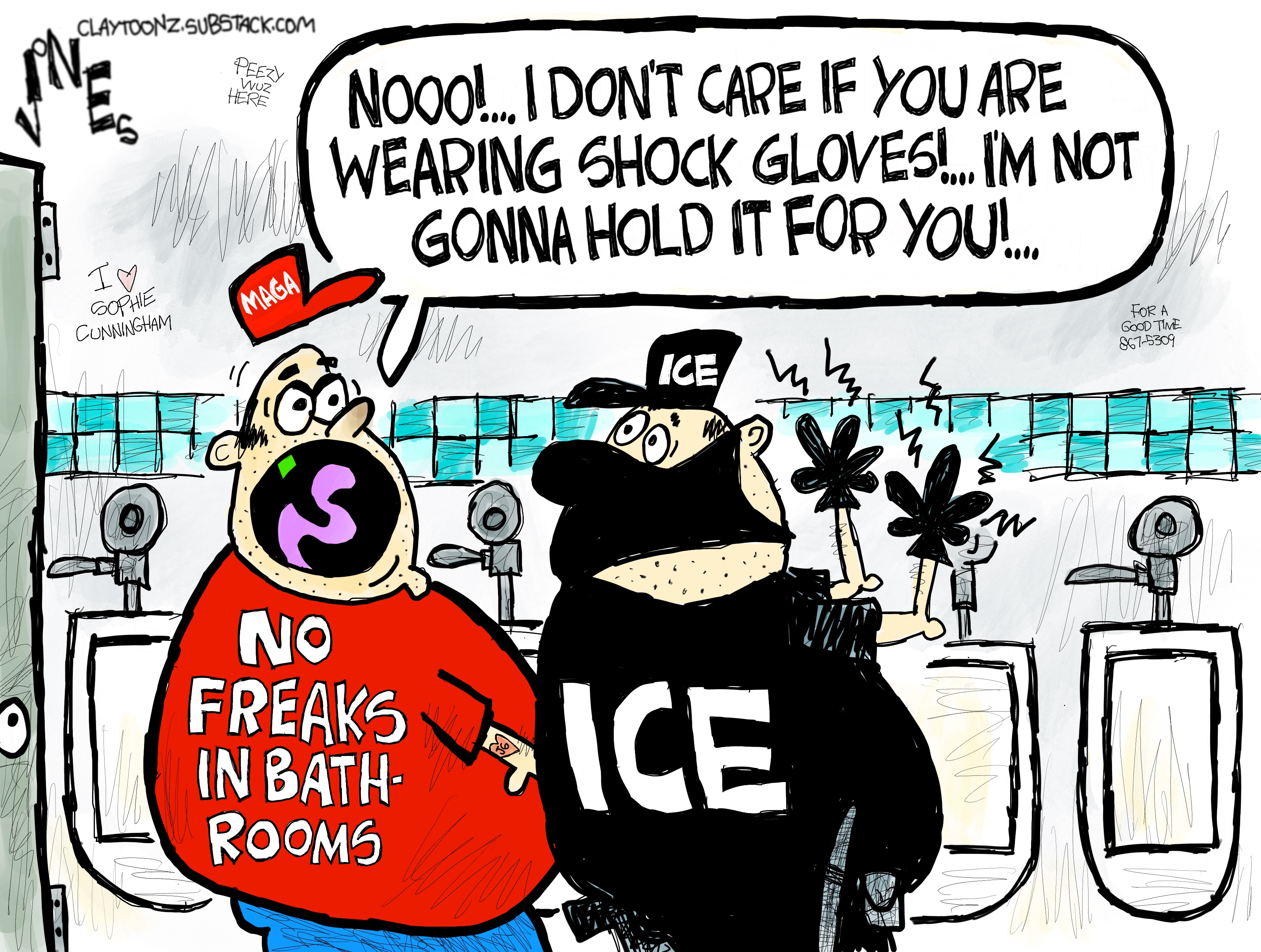 A man in a MAGA hat and an ICE agent are in a public bathroom. The man in the MAGA hat wears a T-shirt that reads, &amp;quot;No freaks in bathrooms&amp;quot;. The ICE agent is wearing electrified gloves. The man in the the MAGA hat says, &amp;quot;Noooo! I don't care if you are wearing shock gloves! I'm not gonna hold it for you!&amp;quot;