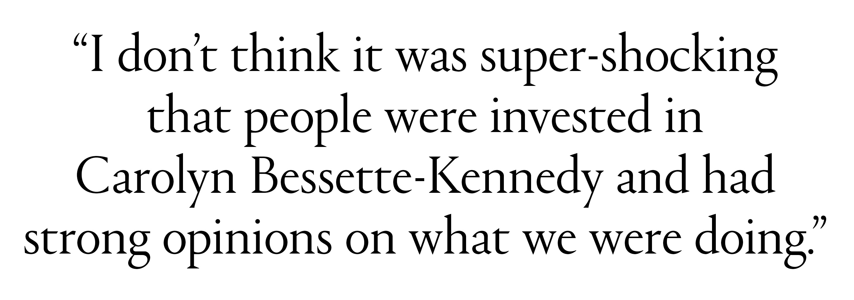 &amp;ldquo;I don&amp;rsquo;t think it was super-shocking that people were invested in Carolyn Bessette-Kennedy and had strong opinions on what we were doing."