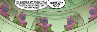 At the Council of Kangs, one yells "The Council of Kangs calls upon this bizarre creature to prove its worthiness of the name Kang! What say you?"