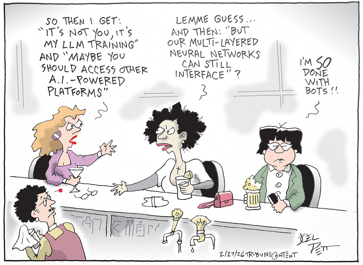 
                                This cartoon depicts three angry-looking women commiserating with each other at a bar. The woman on the left says, “So then I get: ‘It’s not you, it’s my LLM training’ and ‘maybe you and I should access other AI-powered platforms.’” The woman in the middle responds, “Lemme guess. And then: ‘But our multi-layered neural networks can still interface?’” The woman on the right says, “I’m SO done with bots.”
                            