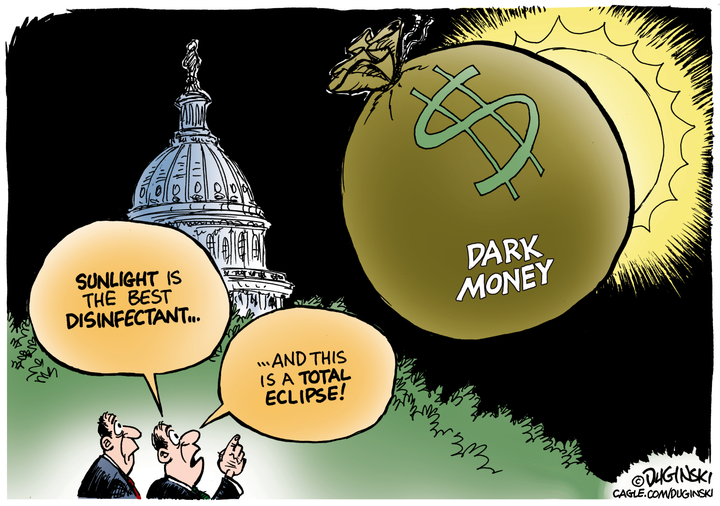 Two men in suits stand outside the U.S. Capitol during an eclipse. A giant bag of Dark Money covers the sun and darkens the skies. One of the men points at the money and says, &amp;ldquo;Sunlight is the best disinfectant&amp;hellip;and this is a total eclipse!&amp;rdquo;