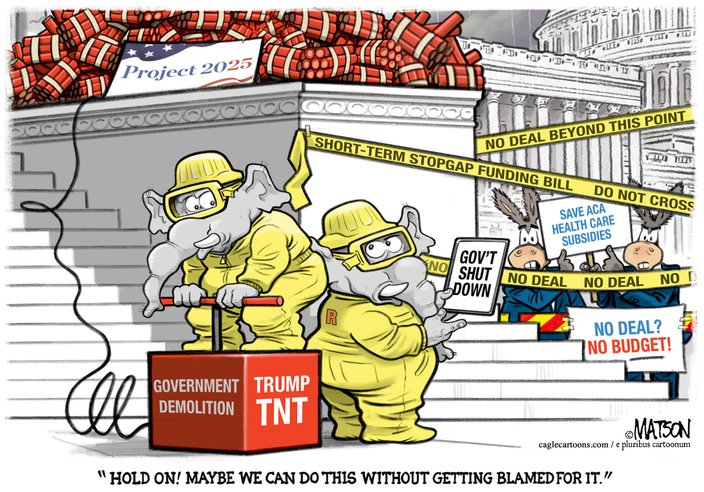 This cartoon takes place outside the U.S. Capitol where two elephants are dressed in brightly colored safety gear. They are about to blow up a giant pile of dynamite labeled &amp;ldquo;Project 2025&amp;rdquo; with a plunger that says &quot;Government demolition Trump TNT.&amp;rdquo; There are donkeys nearby with signs that read &amp;ldquo;No deal? No budget!&amp;rdquo; and &amp;ldquo;SAVE ACA Health care subsidies.&amp;rdquo; One elephant says, &amp;ldquo;Hold on! Maybe we can do this without getting blamed for it.&amp;rdquo;