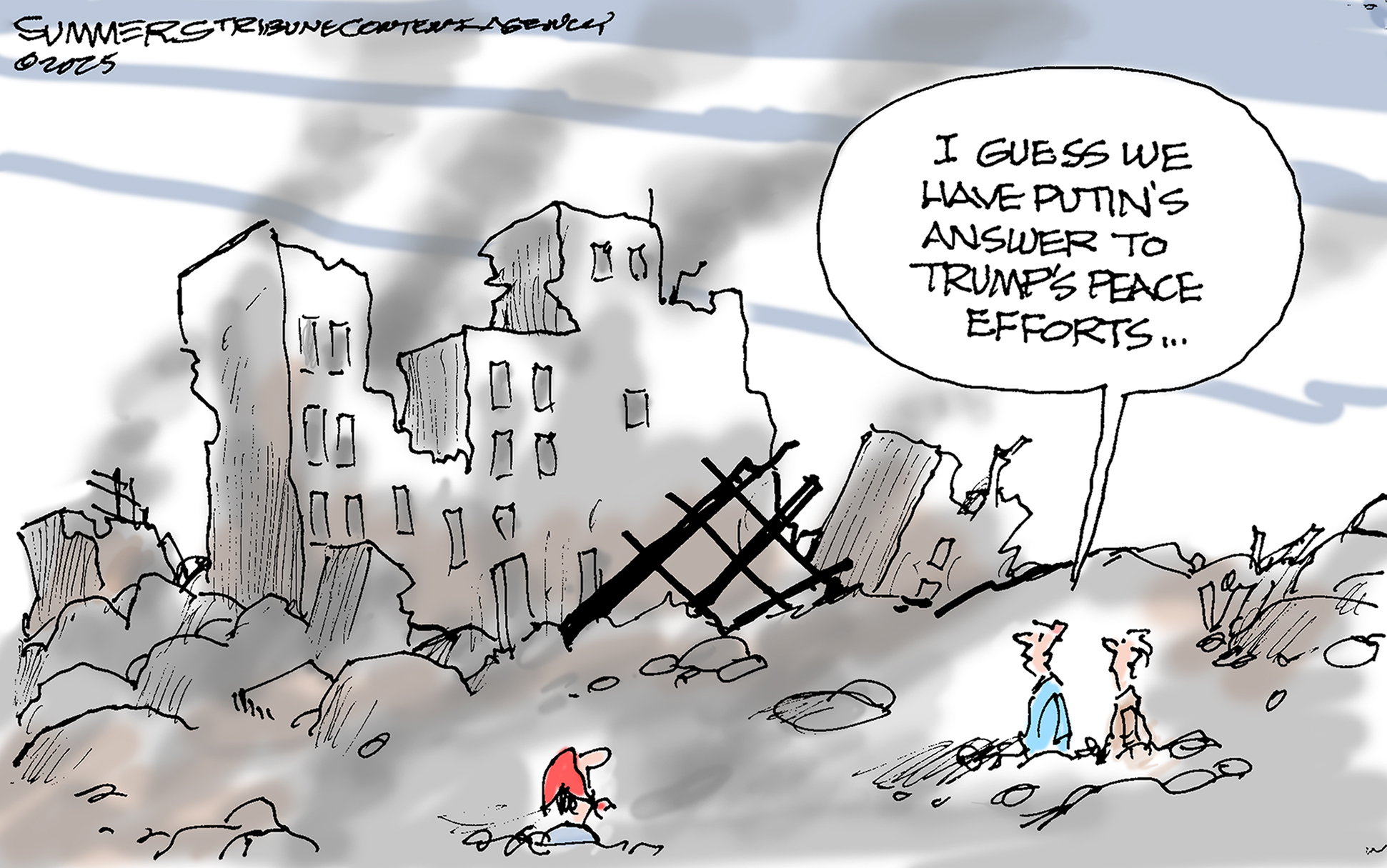 This cartoon depicts two men and a woman amidst a war-torn landscape of rubble and destroyed buildings. One man says, &amp;ldquo;I guess we have Putin&amp;rsquo;s answer to Trump&amp;rsquo;s peace efforts&amp;hellip;&amp;rdquo;