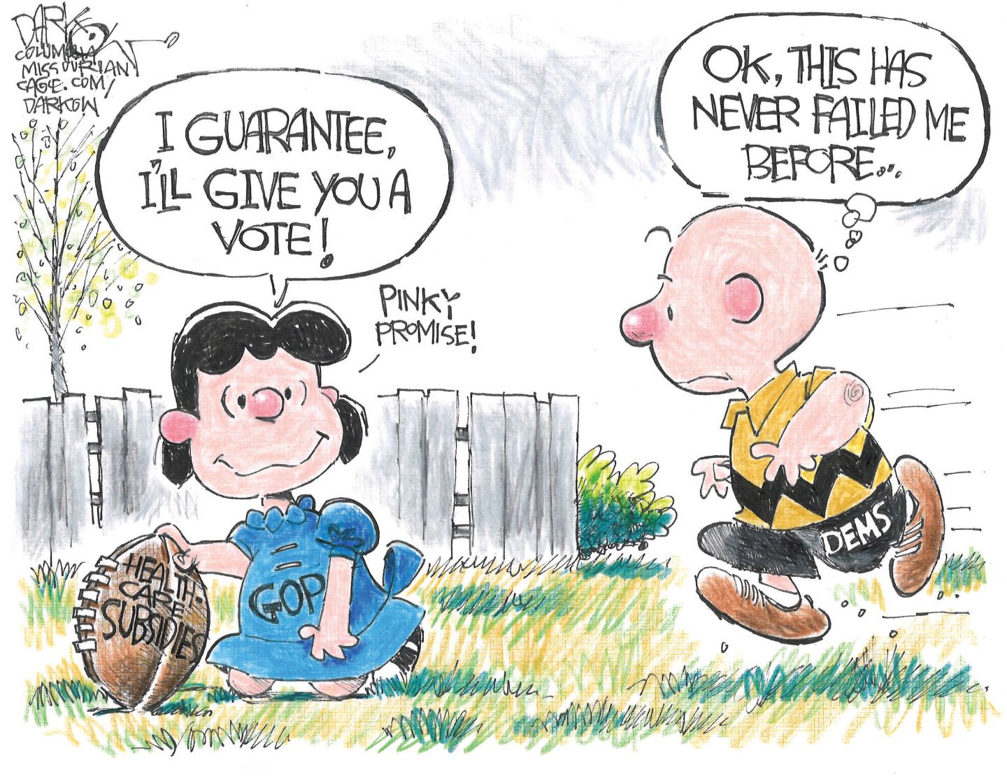 
                                This cartoon is a classic recreation of Lucy holding the football for Charlie Brown in Peanuts. In this version, Lucy is labeled “GOP” and the football “Health care subsidies.” Charlie Brown is labeled “Dems.” Lucy says, “I’ll guarantee I’ll give you a vote!” Charlie Brown runs to kick the football thinking to himself, “OK, this has never failed me before…”
                            