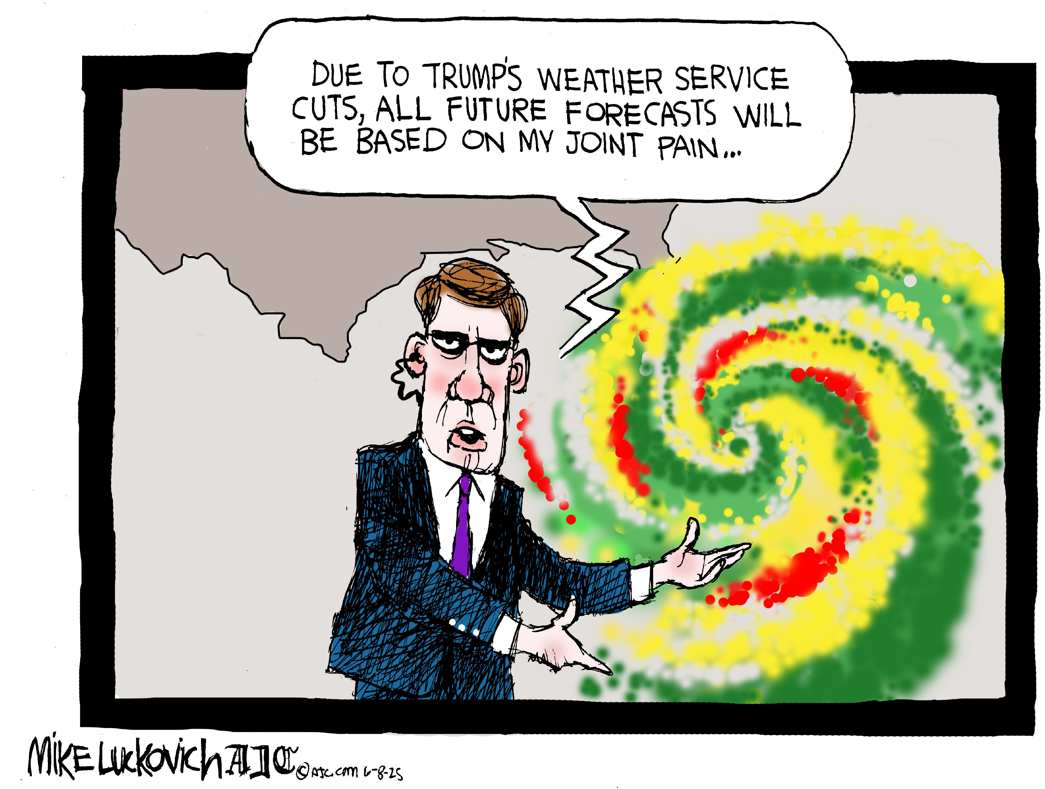 This political cartoon depicts a male television meteorologist in front of a map of the United States with a massive hurricane bearing down on Florida and the Bahamas. He says, “Due to Trump’s weather service cuts, all future forecasts will be based on my joint pain.”