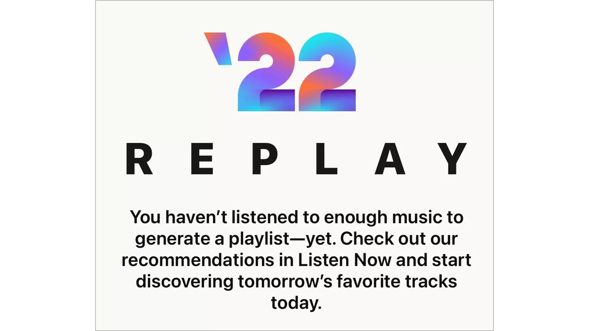 The Apple Replay message stating 'you haven't listened to enough music to generate a playlist - yet. Check out our recommendations in Listen Now and start discovering tomorrow's favorite tracks today'