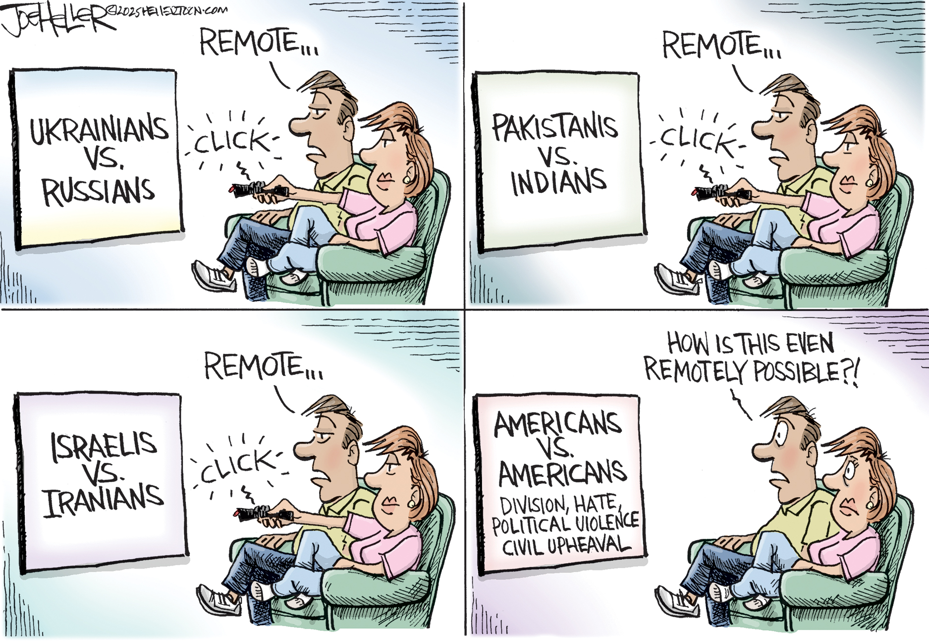 This is a four-panel political cartoon showing a man and a woman watching television. In the top-left panel, the screen says “Ukranians vs. Russians” and the man says “Remote” as the woman changes the channel. In the top-right panel, the screen reads “Pakistanis vs Indians” and the man says “Remote” as the woman changes the channel. In the bottom-left panel, the screen reads “Israelis vs. Iranians” and the man says “Remote” as the woman changes the channel. In the final panel, the screen reads “Americans vs. Americans. Division, hate, political violence, civil upheaval.” The man says, “How is this even remotely possible?”