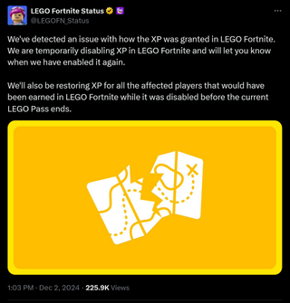 We've detected an issue with how the XP was granted in LEGO Fortnite. We are temporarily disabling XP in LEGO Fortnite and will let you know when we have enabled it again. We'll also be restoring XP for all the affected players that would have been earned in LEGO Fortnite while it was disabled before the current LEGO Pass ends.