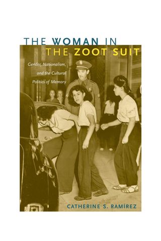 Catherine S. Ramírez, The Woman in the Zoot Suit: Gender, Nationalism, and the Cultural Politics of Memory