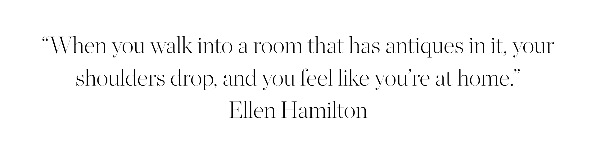 when you walk into a room that has antiques in it, even when they&amp;rsquo;re mixed with more modern pieces, your shoulders drop and you feel like you&amp;rsquo;re at home."