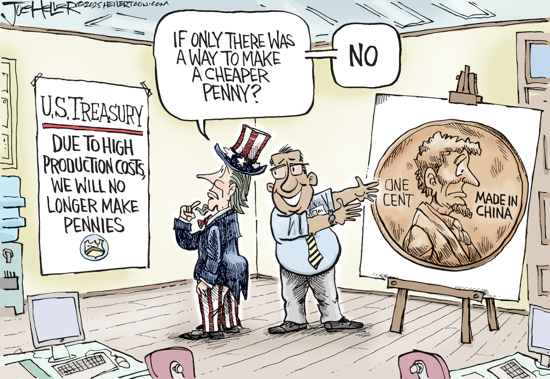 This political cartoon is set in an office with Uncle Sam and another man. Uncle Sam looks at a sign that reads, “US Treasury: Due to high production costs, we will no longer make pennies.” Uncle Sam says, “If only there was a way to make a cheaper penny?” The man next to Uncle Sam points to a large easel with a drawing of a penny on it that reads “Made in China” and pictures a sad Abraham Lincoln. Uncle Sam says, “NO.”