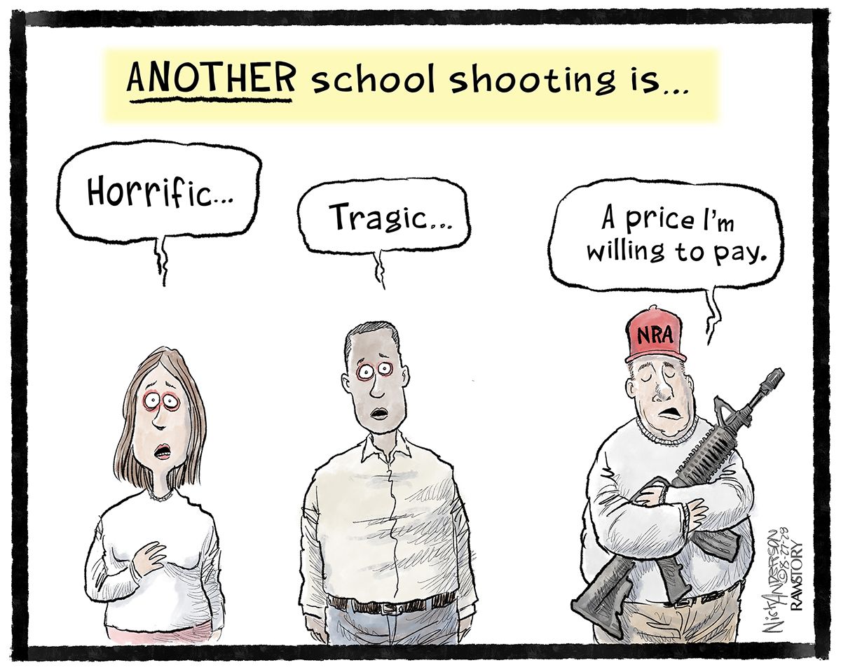 
                                This cartoon is titled “ANOTHER school shooting is…” and features three people. The first is a woman and she says, “Horrific.” The second is a man and he says, “Tragic.” The third is a man with an NRA hat who hugs an automatic rifle. He says, “A price I’m willing to pay.”
                            