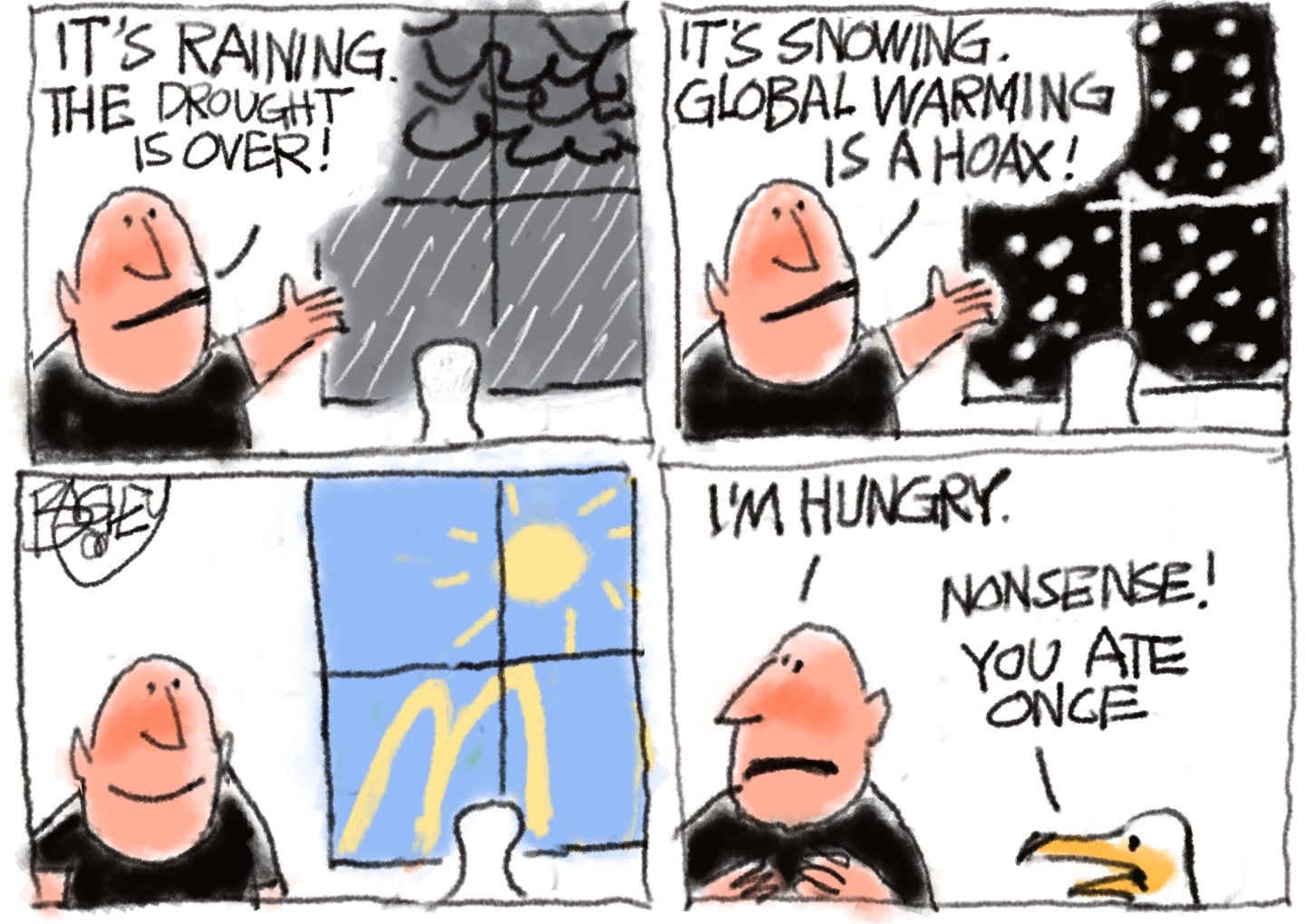 This is a four-panel political cartoon depicting a man looking out a window at different kinds of weather. He says, &amp;ldquo;It&amp;rsquo;s raining. The drought is over&amp;rdquo; in the first panel. In the second, he says &amp;ldquo;It&amp;rsquo;s snowing. Global warming is a hoax!&amp;rdquo; The third panel shows him smiling at the sun outside the window. The fourth panel shows him with a duck. The man says, &amp;ldquo;I&amp;rsquo;m hungry.&amp;rdquo; The duck responds, &amp;ldquo;Nonsense! You ate once.&amp;rdquo;